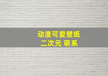 动漫可爱壁纸 二次元 萌系